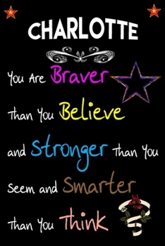 Charlotte You Are Braver Than You Believe and Stronger  ~: Lined Notebook / Great for Charlotte Appreciation/Thank You/Year End Gift (Inspirational Notebooks for Charlotte)