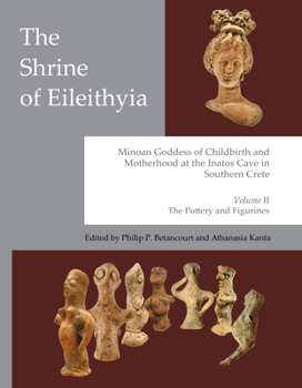 The Shrine of Eileithyia, Minoan Goddess of Childbirth and Motherhood at the Inatos Cave in Southern Crete Volume II: The Pottery and Figurines