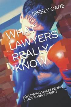 Paperback What Lawyers Really Know: Following Smart People Is Not Always Smart! Book