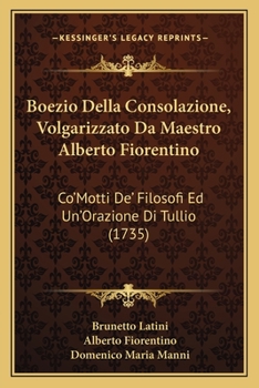 Paperback Boezio Della Consolazione, Volgarizzato Da Maestro Alberto Fiorentino: Co'Motti De' Filosofi Ed Un'Orazione Di Tullio (1735) [Italian] Book