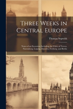 Paperback Three Weeks in Central Europe; Notes of an Excursion Including the Cities of Treves, Nuremberg, Leipzig, Dresden, Freiberg, and Berlin Book