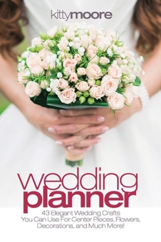 Paperback Wedding Planner (3rd Edition): 43 Elegant Wedding Crafts You Can Use For Center Pieces, Flowers, Decorations, And Much More! Book