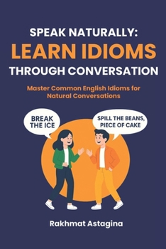 Paperback Speak Naturally: Learn Idioms Through Conversation: Master Common English Idioms for Natural Conversations Book