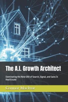 The A.I. Growth Architect: Dominating the New ERA of Search, Signal, and Sales in Real Estate