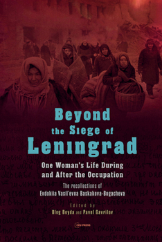 Beyond the Siege of Leningrad: One Woman's Life during and after the Occupation: The Recollections of Evdokiia Vasil'evna Baskakova-Bogacheva (CEU Press Classics)