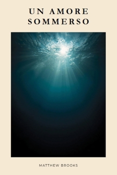 Un Amore Sommerso: Un romanzo di seconda occasione: un segreto, un paese sul mare, un amore mai finito e col coraggio di amare dopo la verità. (Italian Edition)