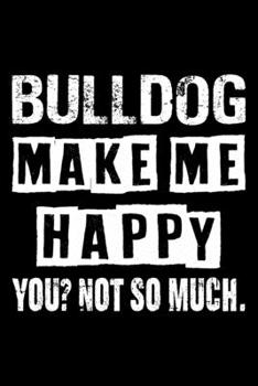 Bulldog Make Me Happy You Not So Much: Cute Bulldog Lined journal Notebook, Great Accessories & Gift Idea for Bulldog Owner & Lover. Lined journal Notebook With An Inspirational Quote.