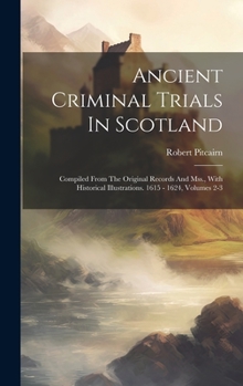 Hardcover Ancient Criminal Trials In Scotland: Compiled From The Original Records And Mss., With Historical Illustrations. 1615 - 1624, Volumes 2-3 Book