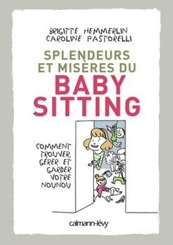 Splendeurs et misères du baby-sitting: Comment trouver, gérer et garder votre nounou