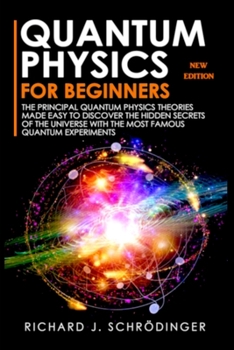 Paperback Quantum Physics for Beginners: The Principal Quantum Physics Theories made Easy to Discover the Hidden Secrets of the Universe with the Most Famous Q Book