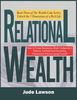 Relational Wealth: The Art of Thriving in Deep Connections: Building Relationships That Nourish, Not Deplete