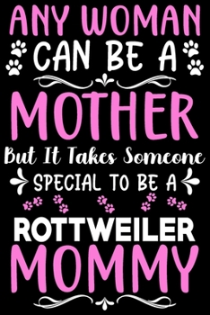 Any woman can be a mother Be a Rottweiler mommy: Cute Rottweiler lovers notebook journal or dairy Rottweiler Dog owner appreciation gift Lined Notebook Journal (6x 9)