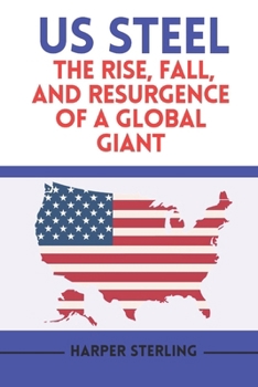 US Steel: The Rise, Fall, and Resurgence of a Global Giant