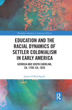 Paperback Education and the Racial Dynamics of Settler Colonialism in Early America: Georgia and South Carolina, ca. 1700-ca. 1820 Book