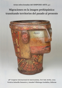 Migraciones en la imagen prehispánica: transitando territorios del pasado al presente: Actas seleccionadas del SIMPOSIO ARTE 4.2. 58° Congreso ... Novi Sad, Serbia, 2025 (Spanish Edition)