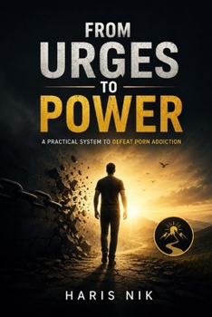 FROM URGES TO POWER – A Practical System to Defeat Porn Addiction