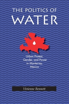 The Politics Of Water: Urban Protest, Gender, and Power in Monterrey, Mexico (Pitt Latin Amercian Studies) - Book  of the Pitt Latin American Studies