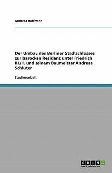 Paperback Der Umbau des Berliner Stadtschlosses zur barocken Residenz unter Friedrich III./ I. und seinem Baumeister Andreas Schlüter [German] Book