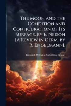 Paperback The Moon and the Condition and Configuration of Its Surface, by E. Neison [A Review in Germ. by R. Engelmann]. [German] Book