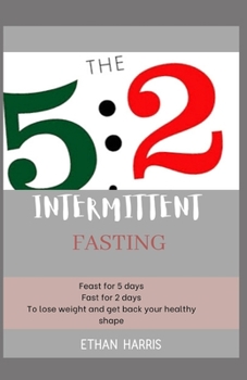 Paperback The 5: 2 INTERMITTENT FASTING: Feast for 5 days, Fast for 2 days to lose weight and get back your desired shape Book
