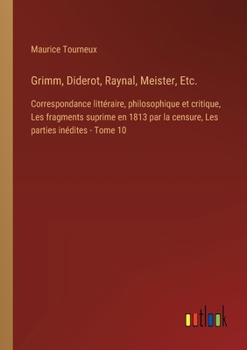 Paperback Grimm, Diderot, Raynal, Meister, Etc.: Correspondance littéraire, philosophique et critique, Les fragments suprime en 1813 par la censure, Les parties [French] Book