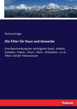 Paperback Die Filter für Haus und Gewerbe: Eine Beschreibung der wichtigsten Sand-, Kohlen, Gewebe-, Papier-, Eisen-, Stein-, Schwamm- u.s.w. Filter und der Fil [German] Book