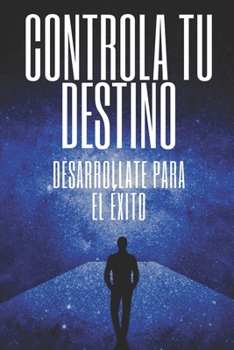 Paperback Controla Tu Destino Desarrollate Para El Éxito: Poderosas claves para tomar el control de tu vida y lograr el ÉXITO VERDADERO! [Spanish] Book