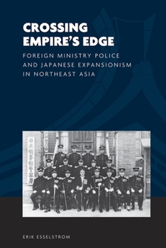 Crossing Empire's Edge: Foreign Ministry Police and Japanese Expansionism in Northeast Asia - Book  of the World of East Asia