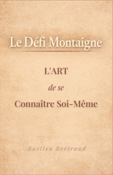 Le Défi Montaigne : L'art de se connaître soi-même pour mieux vivre avec les autres (French Edition)