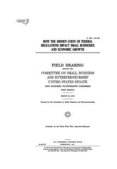 How the hidden costs of federal regulations impact small businesses and economic growth : field hearing before the Committee on Small Business and ... Congress, first session, March 30, 2015.