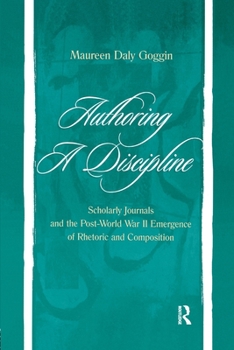 Paperback Authoring A Discipline: Scholarly Journals and the Post-world War Ii Emergence of Rhetoric and Composition Book