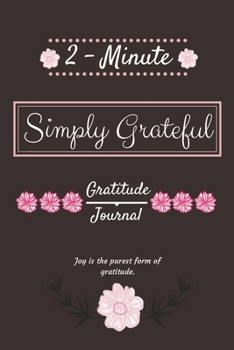 2-Minute Simply Grateful Gratitude Journal: Joy is the Purest Form of Gratitude