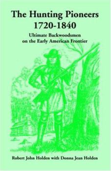 Paperback The Hunting Pioneers, 1720-1840: Ultimate Backwoodsmen on the Early American Frontier Book