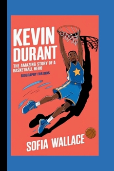 KEVIN DURANT: The Amazing Story of a Basketball Hero (Biography For Kids)