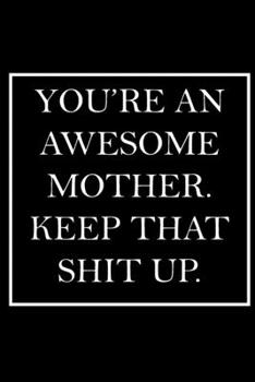 You're An Awesome Mother. Keep That Shit Up.: Blank Lined Dott Notebook / Funny Quotes / Journal / Diary / Composition Book / Daily Planner / ... Gag Gift Gift for Family Relationship