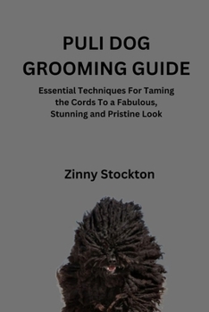 PULI DOG GROOMING GUIDE: Essential Techniques For Taming the Cords To a Fabulous, Stunning and Pristine Look