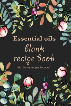 Paperback Essential Oils Blank Recipe Book with Bonus Recipes Included: Write In Your Own Most Used Aromatherapy Blends Notebook/ Journal Organizer/Keeper/Plann Book