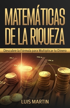 Matemáticas de la Riqueza: Descubre la Fórmula para Multiplicar tu Dinero (Spanish Edition)