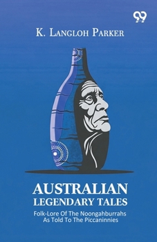 Australian Legendary Tales: Folk-Lore Of The Noongahburrahs As Told To The Piccaninnies
