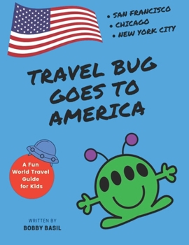 Travel Bug Goes to America: San Francisco • Chicago • New York City (A Fun World Travel Guide for Kids) (Travel Bug Series Collection)