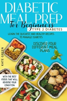 Paperback Diabetic Meal Prep for Beginners: Type 2 Diabetes-Learn The Quickest And Healthy Recipes To Manage Diabetes. Discover Four Different Meal Plans With T Book