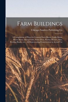 Farm Buildings; a Compilation of Plans for General Farm Barns, Cattle Barns, Horse Barns, Sheep Folds, Swine Pens, Poultry Houses, Silos, Feeding ... all Representing Construction in Actual Use