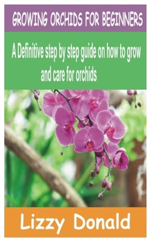 Paperback Growing Orchids for Beginners: A Definitive step by step guide on how to grow and care for orchids Book
