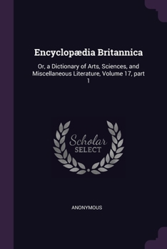 Paperback Encyclopædia Britannica: Or, a Dictionary of Arts, Sciences, and Miscellaneous Literature, Volume 17, part 1 Book