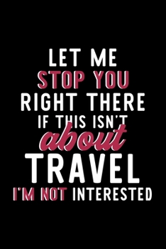 Paperback Let Me Stop You Right There If This Isn't About Travel I'm Not Interested: Notebook for Travel Lover - Great Christmas & Birthday Gift Idea for Travel Book
