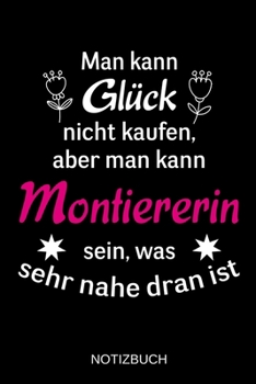 Man kann Glück nicht kaufen, aber man kann Montiererin sein, was sehr nahe dran ist: A5 Notizbuch | Liniert 120 Seiten | Geschenk/Geschenkidee zum ... | Muttertag | Namenstag (German Edition)