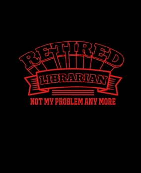 RETIRED LIBRARIAN NOT MY PROBLEM ANYMORE: College Ruled Lined Notebook | 120 Pages Perfect Funny Gift keepsake Journal, Diary