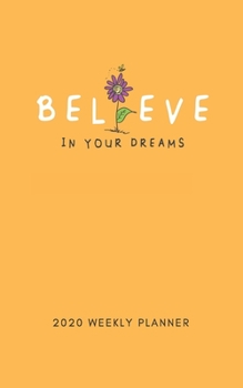 Paperback Believe In Your Dreams 2020 Weekly Planner: 5 X 8 Handy Size - 52 Weeks Agenda Planner - Calendar Schedule & Goal Setting Book