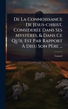 Hardcover De La Connoissance De JÃ(c)sus-christ, ConsiderÃ(c)e Dans Ses Mystères, & Dans Ce Qu'il Est Par Rapport Ã Dieu Son Père ... [French] Book