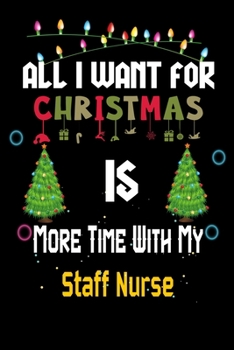 Paperback All I want for Christmas is more time with my Staff Nurse: Christmas Gift for Staff Nurse Lovers, Staff Nurse Journal / Notebook / Diary / Thanksgivin Book